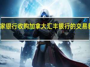 加拿大皇家银行收购加拿大汇丰银行的交易获竞争机构通过