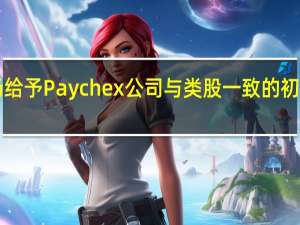 加拿大皇家银行资本市场给予Paychex公司与类股一致的初始评级目标价130美元即上涨6.2%