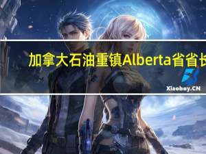 加拿大石油重镇Alberta省省长：能源转型必须涉及到液化天然气（LNG）和天然气