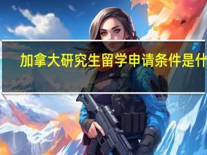加拿大研究生留学申请条件是什么