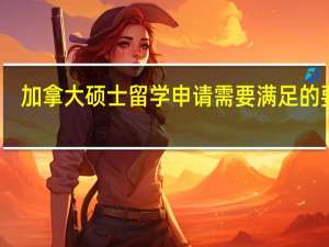 加拿大硕士留学申请需要满足的要求