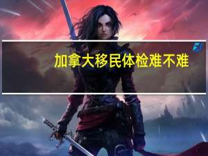 加拿大移民体检难不难