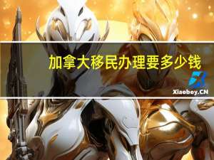 加拿大移民办理要多少钱