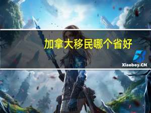 加拿大移民哪个省好