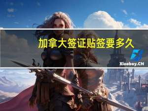加拿大签证贴签要多久