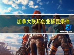 加拿大联邦创业移民条件
