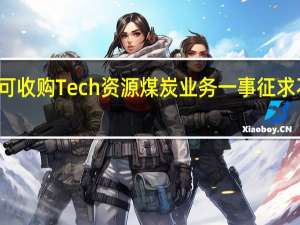 加拿大财长表示将针对嘉能可收购Tech资源煤炭业务一事征求不列颠哥伦比亚省地方政府的意见