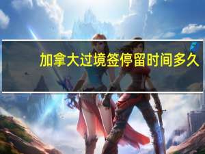 加拿大过境签停留时间多久