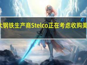 加拿大钢铁生产商Stelco正在考虑收购美国钢铁公司