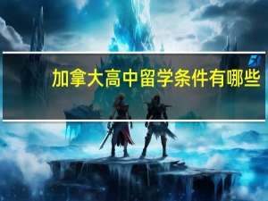 加拿大高中留学条件有哪些