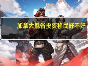 加拿大魁省投资移民好不好