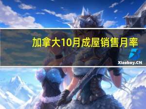 加拿大10月成屋销售月率 -5.6%预期-2.00%前值-1.90%
