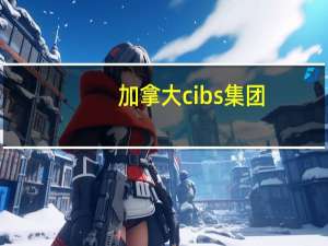 加拿大cibs集团（加拿大cibs）