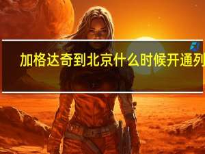 加格达奇到北京什么时候开通列车（加格达奇到北京）