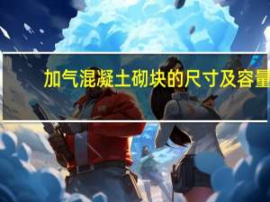 加气混凝土砌块的尺寸及容量（加气混凝土砌块的容重是多少）