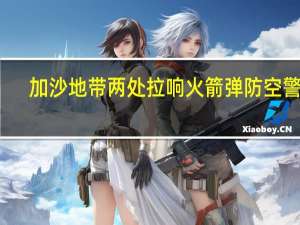 加沙地带两处拉响火箭弹防空警报