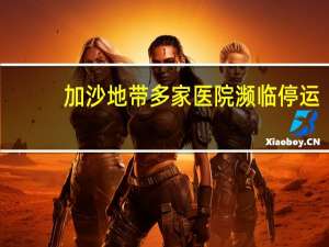 加沙地带多家医院濒临停运