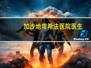 加沙地带希法医院医生：缺乏燃料将导致该院至少100名病患死亡