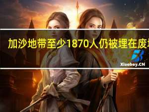 加沙地带至少1870人仍被埋在废墟下