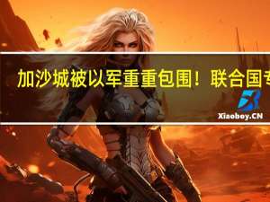 加沙城被以军重重包围！联合国专家：加沙已到“崩溃临界点”