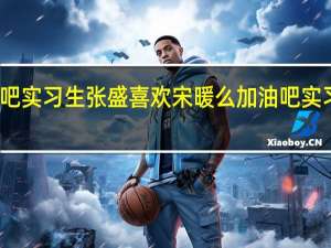 加油吧实习生张盛喜欢宋暖么 加油吧实习生演员表