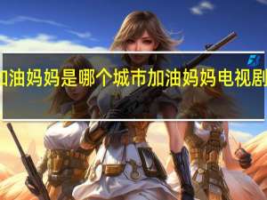 加油妈妈是哪个城市 加油妈妈电视剧张雨绮