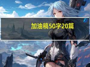 加油稿50字20篇（加油稿50字20篇）