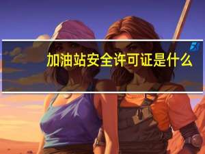 加油站安全许可证是什么