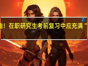 加油！在职研究生考前复习中应充满“正能量”！