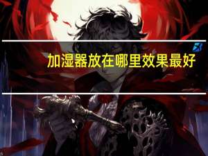 加湿器放在哪里效果最好