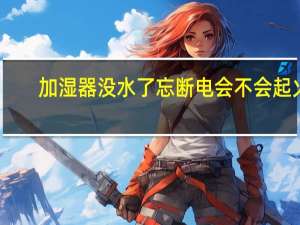 加湿器没水了忘断电会不会起火