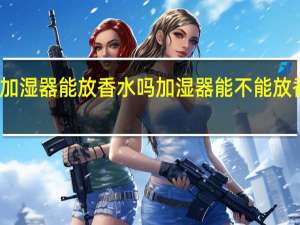 加湿器能放香水吗 加湿器能不能放香水呢