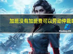 加班没有加班费可以劳动仲裁吗