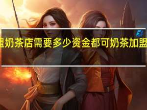 加盟奶茶店需要多少资金 都可奶茶加盟费多少钱