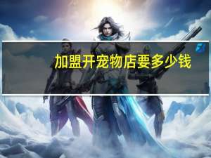 加盟开宠物店要多少钱