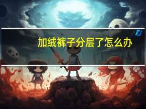 加绒裤子分层了怎么办