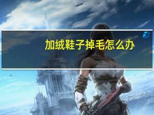 加绒鞋子掉毛怎么办