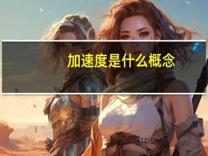 加速度是什么概念（加速度是什么）