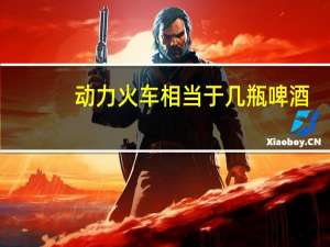 动力火车相当于几瓶啤酒（动力火车x3）