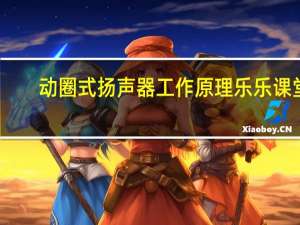 动圈式扬声器工作原理乐乐课堂（动圈式扬声器工作原理）