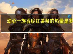 动心一族 香脆红薯条的热量是多少