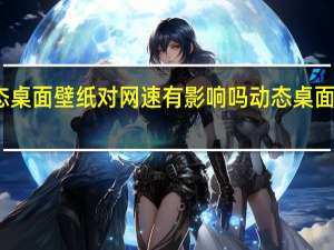 动态桌面壁纸对网速有影响吗 动态桌面壁纸高清