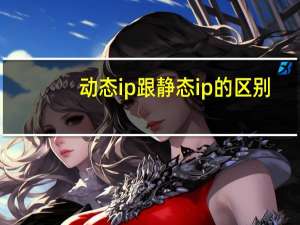动态ip跟静态ip的区别（动态ip和静态ip）