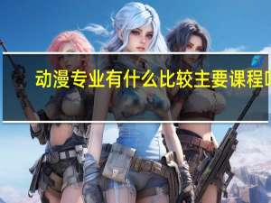 动漫专业有什么比较主要课程吗