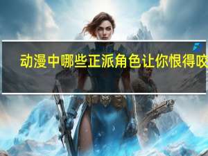 动漫中哪些正派角色让你恨得咬牙