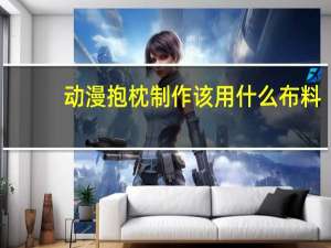 动漫抱枕制作该用什么布料