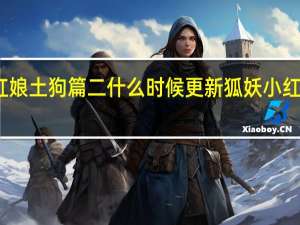 动漫狐妖小红娘土狗篇二什么时候更新 狐妖小红娘豆瓣演员表更新
