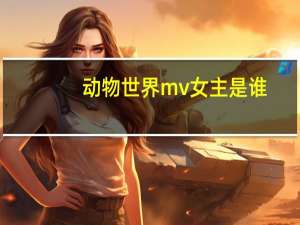 动物世界mv女主是谁