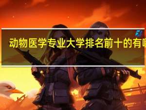 动物医学专业大学排名前十的有哪些