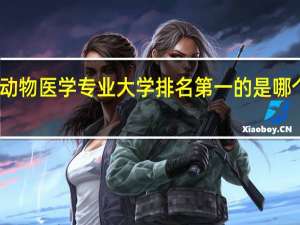 动物医学专业大学排名第一的是哪个学校
